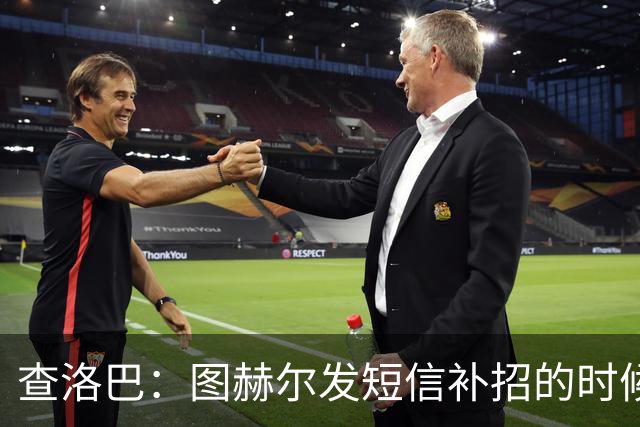 查洛巴：图赫尔发短信补招的时候我正在度假，球鞋都抽奖送人了